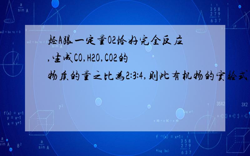 烃A跟一定量O2恰好完全反应,生成CO,H2O,CO2的物质的量之比为2:3:4,则此有机物的实验式为?他的分子式可能为?和?,他所属于的类别是?和?