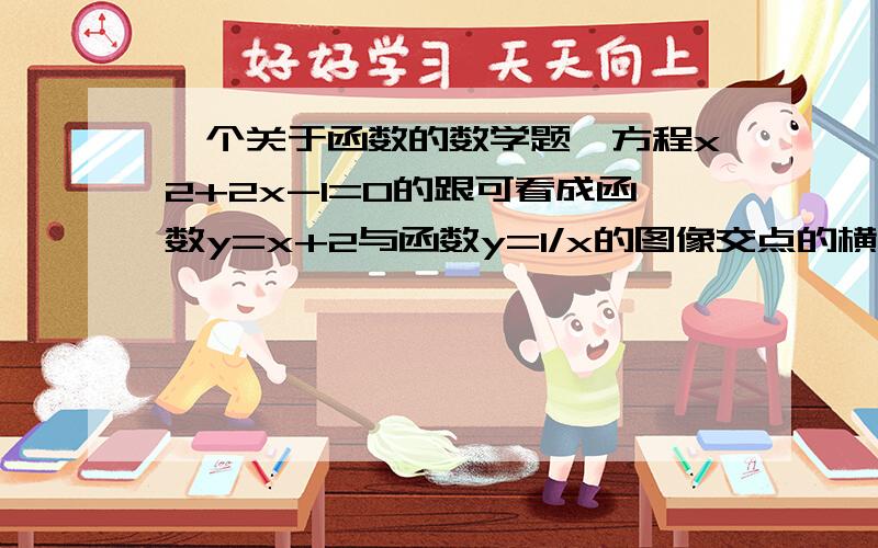 一个关于函数的数学题,方程x2+2x-1=0的跟可看成函数y=x+2与函数y=1/x的图像交点的横坐标,用此方法可推断方程x3+x-1=0的实数x所在范围为A.-1/2＜x＜0B.0＜x＜1/2C.1/2＜x＜3/2D.1＜x＜3/2