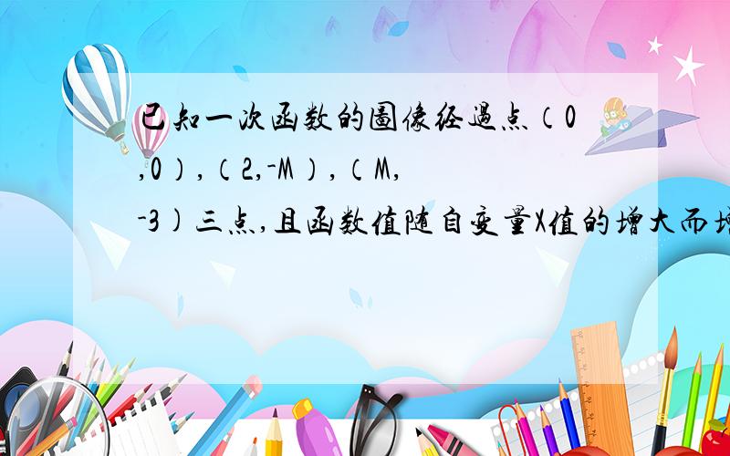 已知一次函数的图像经过点（0,0）,（2,-M）,（M,-3)三点,且函数值随自变量X值的增大而增大求这个一次函数的表达式