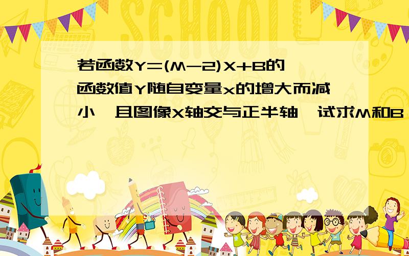 若函数Y=(M-2)X+B的函数值Y随自变量x的增大而减小,且图像X轴交与正半轴,试求M和B