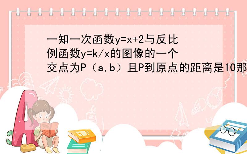 一知一次函数y=x+2与反比例函数y=k/x的图像的一个交点为P（a,b）且P到原点的距离是10那么反比例函数解析式