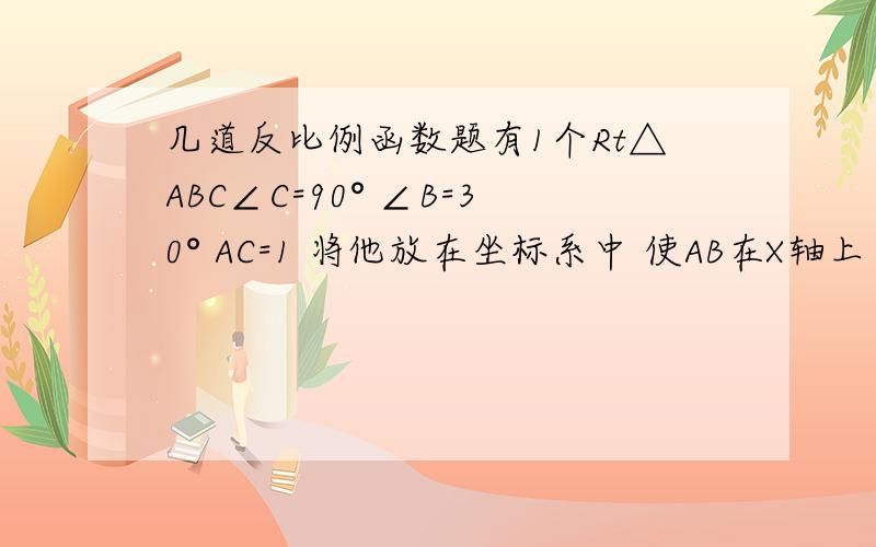 几道反比例函数题有1个Rt△ABC∠C=90° ∠B=30° AC=1 将他放在坐标系中 使AB在X轴上 直角顶角C在1象限的反比例韩式Y=根号3除以X 上 求 B 坐标 我得B（3.5,0 ）