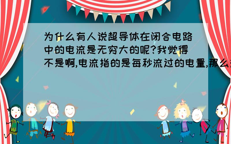 为什么有人说超导体在闭合电路中的电流是无穷大的呢?我觉得不是啊,电流指的是每秒流过的电量,那么难道超导体在闭合电路中的每个电荷的运动速度都无穷大了?我认为超导体在闭合电路中