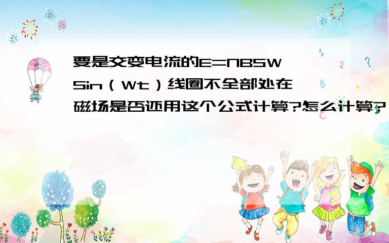 要是交变电流的E=NBSW*Sin（Wt）线圈不全部处在磁场是否还用这个公式计算?怎么计算?