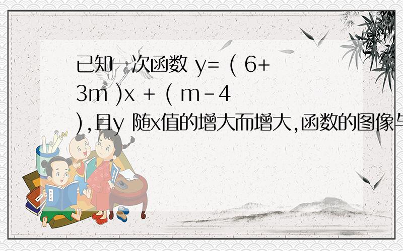 已知一次函数 y= ( 6+3m )x + ( m-4 ),且y 随x值的增大而增大,函数的图像与y 轴的交点在y 轴的负半轴上求m 的取值范围.为撒、?