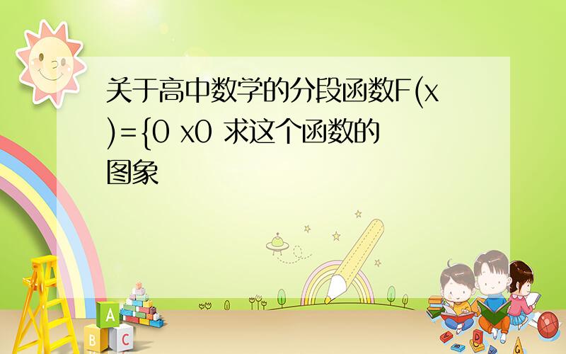 关于高中数学的分段函数F(x)={0 x0 求这个函数的图象