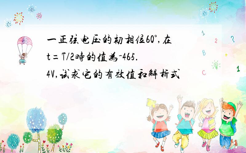 一正弦电压的初相位60°,在t=T/2时的值为-465.4V,试求它的有效值和解析式