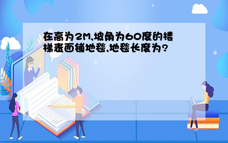 在高为2M,坡角为60度的楼梯表面铺地毯,地毯长度为?