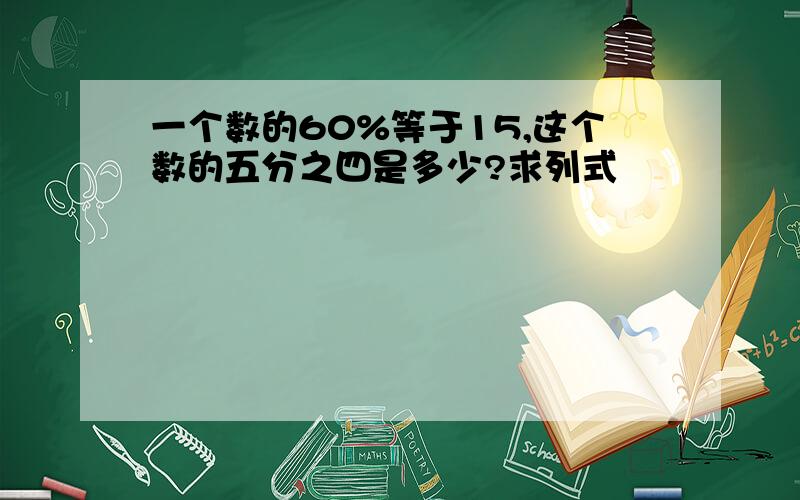 一个数的60%等于15,这个数的五分之四是多少?求列式