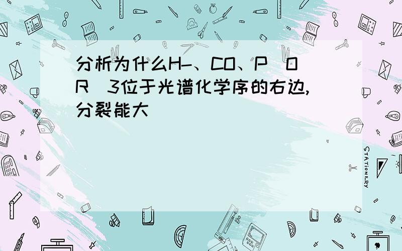 分析为什么H-、CO、P(OR)3位于光谱化学序的右边,分裂能大