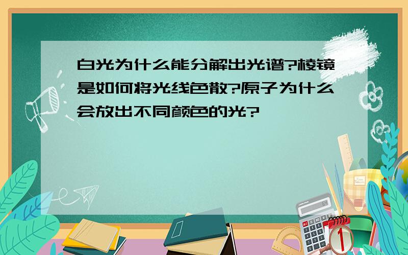 白光为什么能分解出光谱?棱镜是如何将光线色散?原子为什么会放出不同颜色的光?