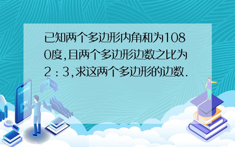 已知两个多边形内角和为1080度,且两个多边形边数之比为2：3,求这两个多边形的边数.