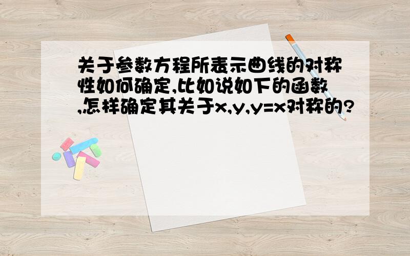 关于参数方程所表示曲线的对称性如何确定,比如说如下的函数,怎样确定其关于x,y,y=x对称的?