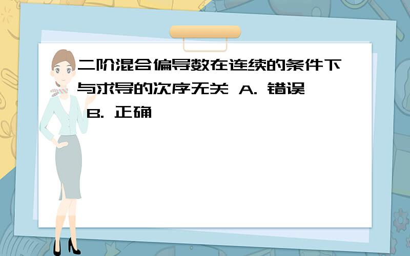 二阶混合偏导数在连续的条件下与求导的次序无关 A. 错误 B. 正确