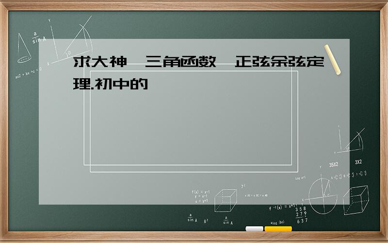 求大神,三角函数、正弦余弦定理.初中的