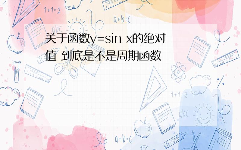 关于函数y=sin x的绝对值 到底是不是周期函数