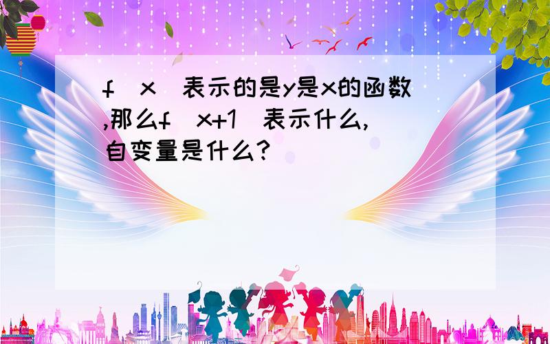 f(x)表示的是y是x的函数,那么f(x+1)表示什么,自变量是什么?