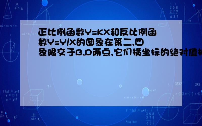 正比例函数Y=KX和反比例函数Y=Y/X的图象在第二,四象限交于B,D两点,它们横坐标的绝对值相等,过点B.D做BA垂直X 轴于A,DC垂直X轴于C,求ABCD面积