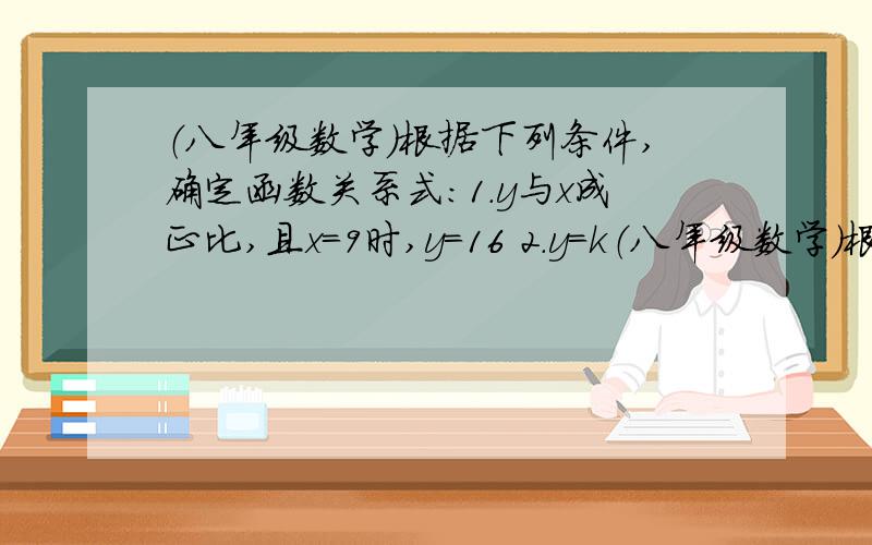 （八年级数学）根据下列条件,确定函数关系式:1.y与x成正比,且x＝9时,y＝16 2.y=k（八年级数学）根据下列条件,确定函数关系式:1.y与x成正比,且x＝9时,y＝16 2.y=kx+b的图像经过点（3,2）和点（-2,1