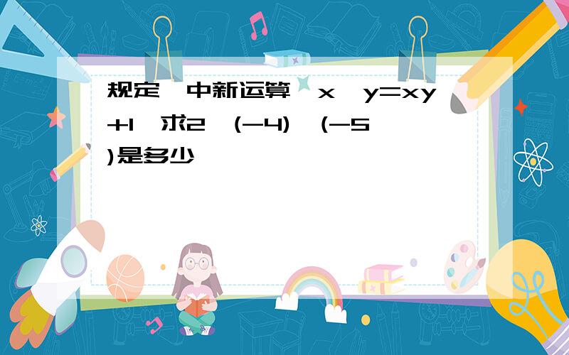 规定一中新运算,x*y=xy+1,求2*(-4)*(-5)是多少