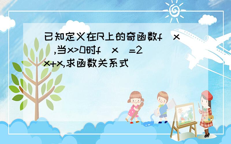 已知定义在R上的奇函数f(x),当x>0时f(x)=2^x+x,求函数关系式