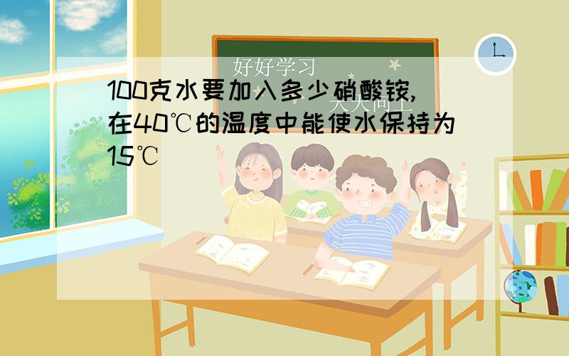 100克水要加入多少硝酸铵,在40℃的温度中能使水保持为15℃