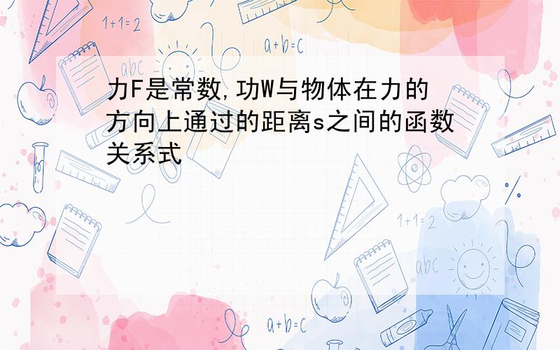 力F是常数,功W与物体在力的方向上通过的距离s之间的函数关系式