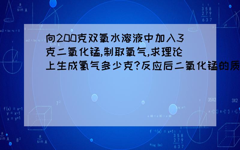 向200克双氧水溶液中加入3克二氧化锰,制取氧气,求理论上生成氢气多少克?反应后二氧化锰的质量是多少克