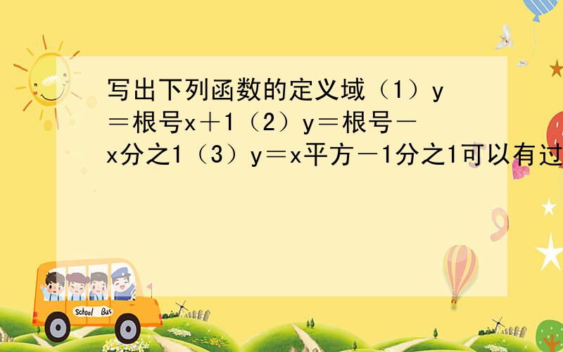 写出下列函数的定义域（1）y＝根号x＋1（2）y＝根号－x分之1（3）y＝x平方－1分之1可以有过程,也可以没有.