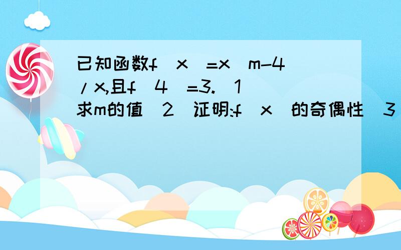 已知函数f(x)=x^m-4/x,且f(4)=3.(1)求m的值(2)证明:f(x)的奇偶性(3)若不等式f(x)（3）若不等式f(x)-a>0在[1，+∞）上恒成立，求实数a的取值范围