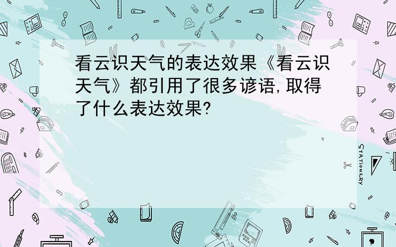 看云识天气的表达效果《看云识天气》都引用了很多谚语,取得了什么表达效果?