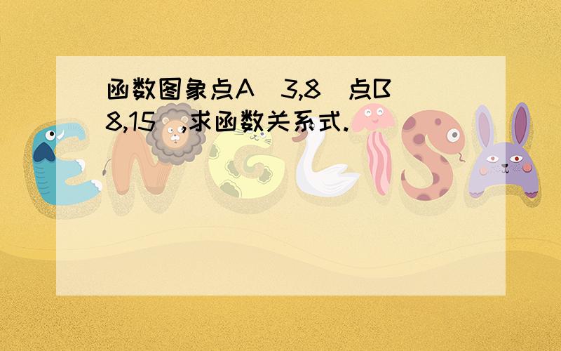 函数图象点A（3,8）点B（8,15）,求函数关系式.