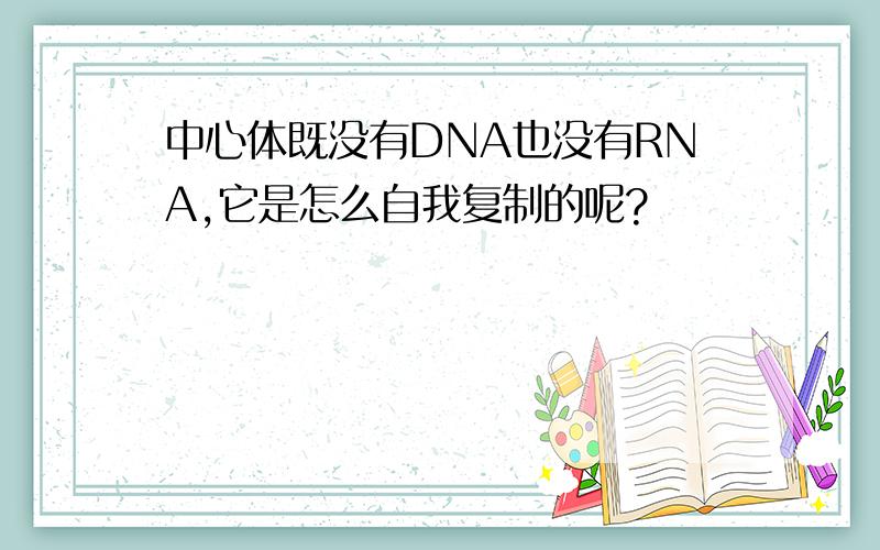 中心体既没有DNA也没有RNA,它是怎么自我复制的呢?