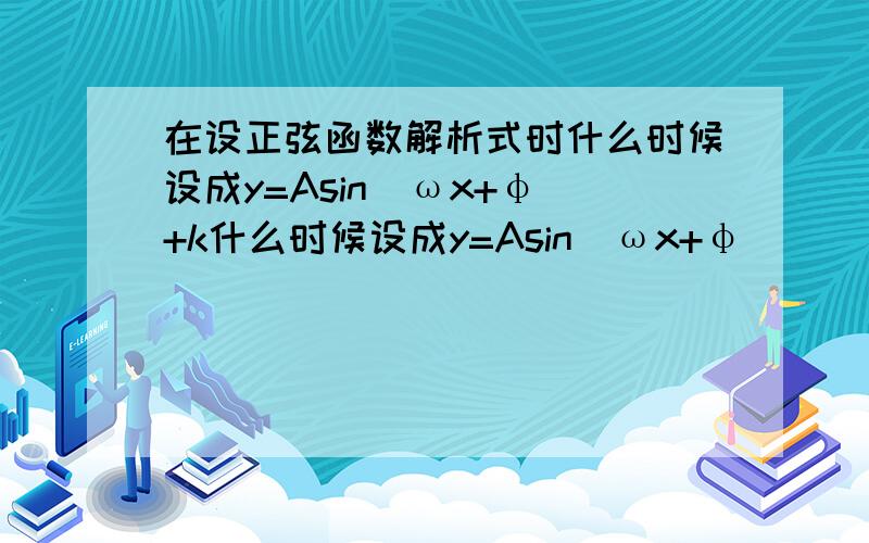 在设正弦函数解析式时什么时候设成y=Asin(ωx+φ)+k什么时候设成y=Asin(ωx+φ)