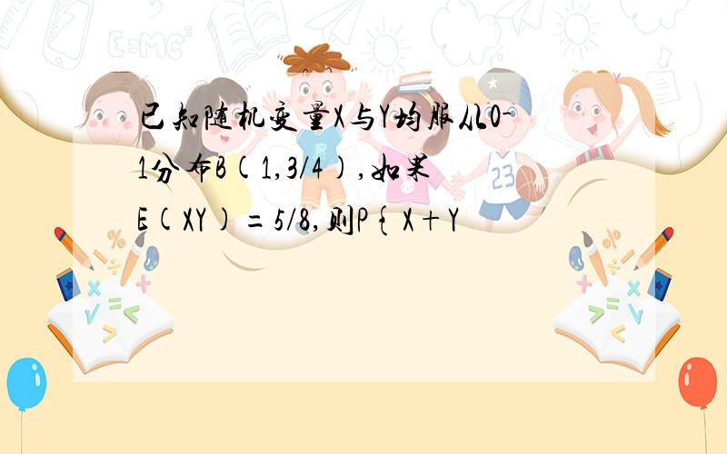 已知随机变量X与Y均服从0-1分布B(1,3/4),如果E(XY)=5/8,则P{X+Y