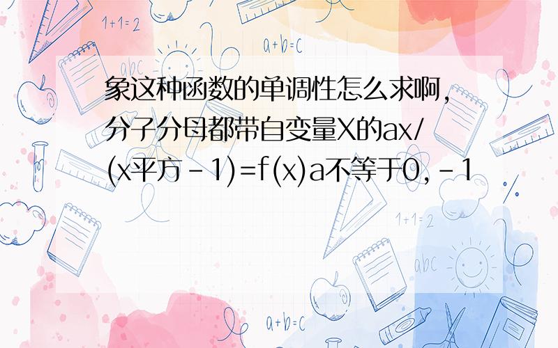 象这种函数的单调性怎么求啊,分子分母都带自变量X的ax/(x平方-1)=f(x)a不等于0,-1