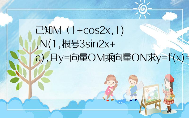 已知M（1+cos2x,1),N(1,根号3sin2x+a),且y=向量OM乘向量ON求y=f(x)=o在[0,3派/4]时有两个不同的实根,求a的取值范围..