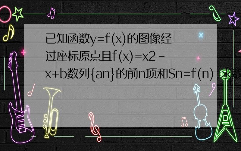 已知函数y=f(x)的图像经过座标原点且f(x)=x2-x+b数列{an}的前n项和Sn=f(n),求数列{an}通项公式