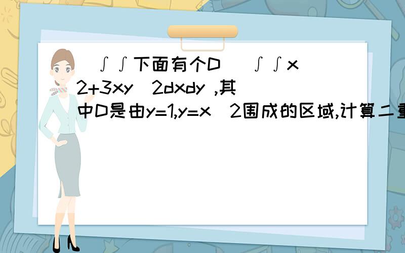 (∫∫下面有个D) ∫∫x^2+3xy^2dxdy ,其中D是由y=1,y=x^2围成的区域,计算二重积分