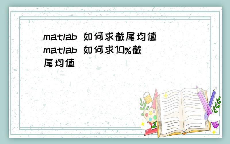 matlab 如何求截尾均值matlab 如何求10%截尾均值