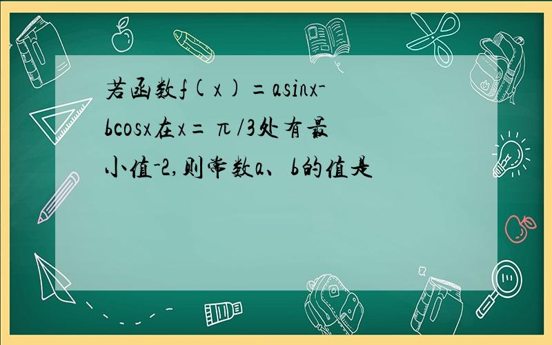 若函数f(x)=asinx-bcosx在x=π/3处有最小值-2,则常数a、b的值是