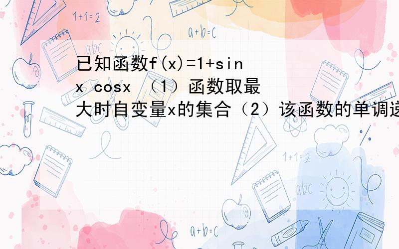 已知函数f(x)=1+sinx cosx （1）函数取最大时自变量x的集合（2）该函数的单调递减区间