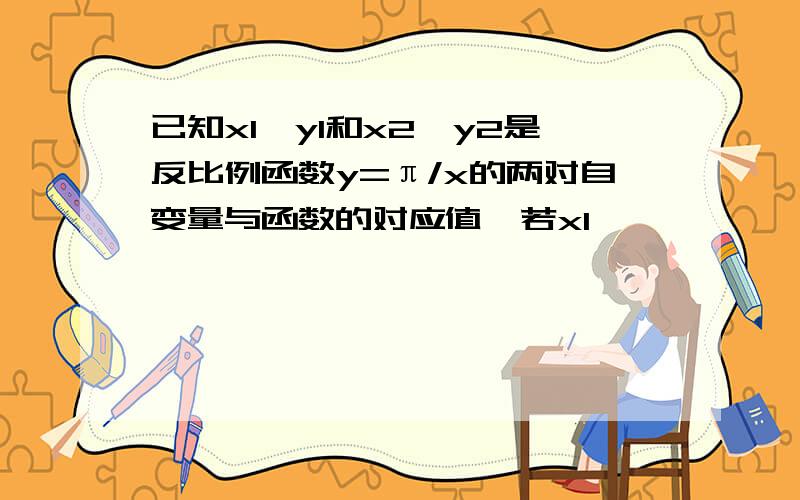 已知x1,y1和x2,y2是反比例函数y=π/x的两对自变量与函数的对应值,若x1