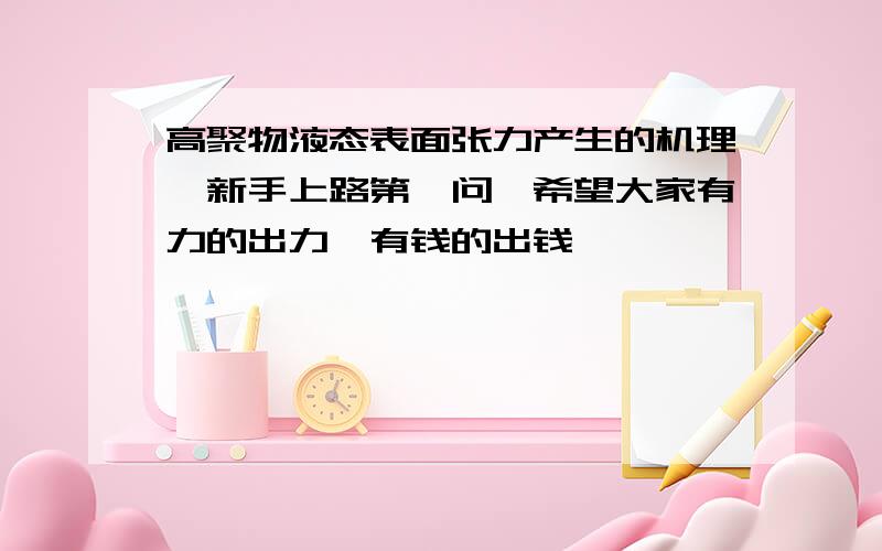 高聚物液态表面张力产生的机理,新手上路第一问,希望大家有力的出力,有钱的出钱,