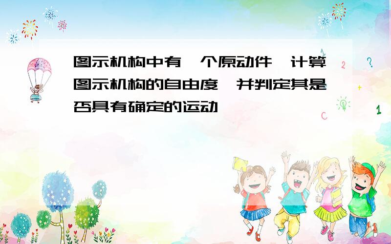 图示机构中有一个原动件,计算图示机构的自由度,并判定其是否具有确定的运动