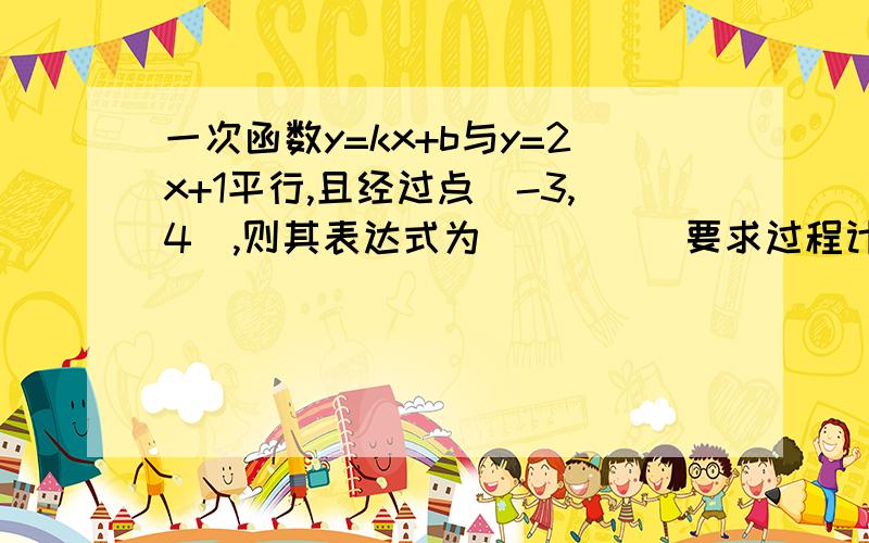 一次函数y=kx+b与y=2x+1平行,且经过点（-3,4）,则其表达式为_____要求过程计算.