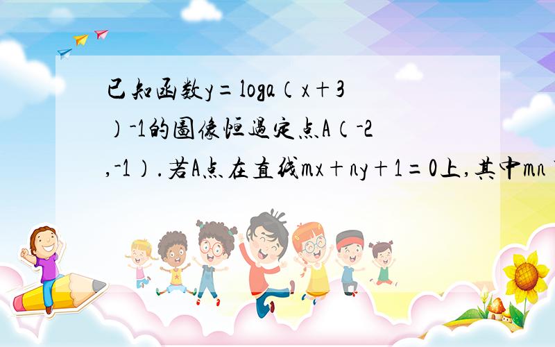 已知函数y=loga（x+3）-1的图像恒过定点A（-2,-1）.若A点在直线mx+ny+1=0上,其中mn>0,求1/m+2/n最小值loga(x+3)再减1