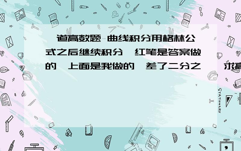 一道高数题 曲线积分用格林公式之后继续积分,红笔是答案做的,上面是我做的,差了二分之一,求高手指点