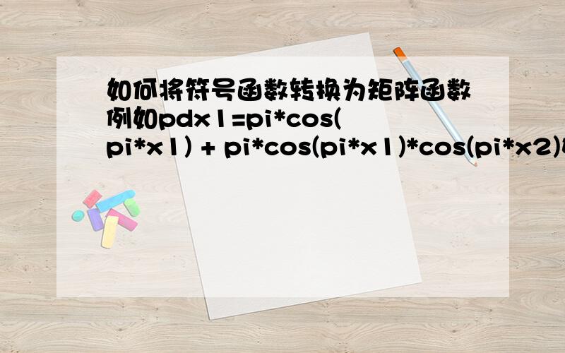 如何将符号函数转换为矩阵函数例如pdx1=pi*cos(pi*x1) + pi*cos(pi*x1)*cos(pi*x2)如何将其转换成向量函数?sym2poly只能转换含有单一变量的函数在线等一共20积分都送出去了,请别嫌弃