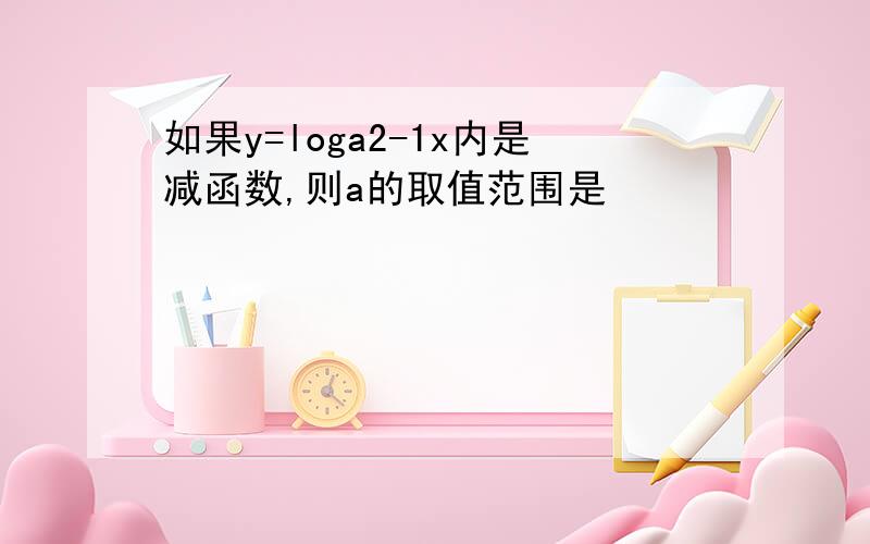 如果y=loga2-1x内是减函数,则a的取值范围是